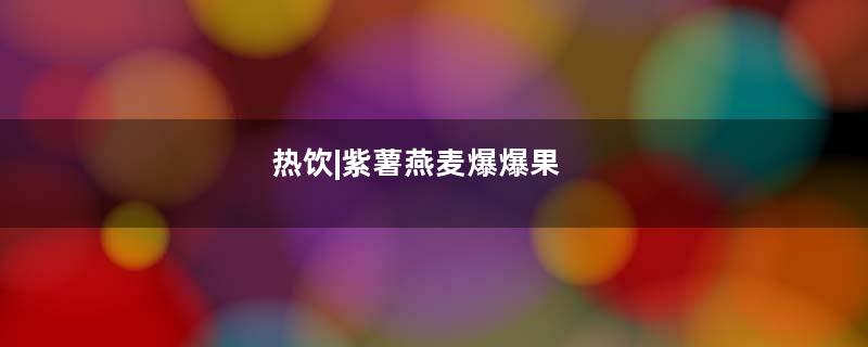 热饮|紫薯燕麦爆爆果